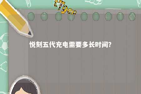 悦刻五代充电需要多长时间
？ 